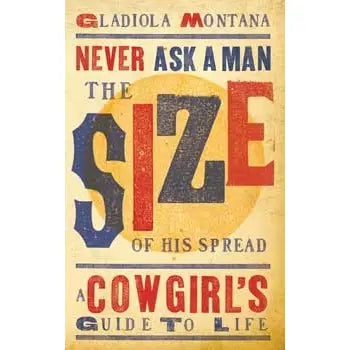 Never Ask a Man the Size of His Spread: Cowgirl's Guide to Life